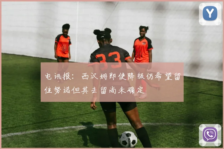 电讯报：西汉姆即使降级仍希望留住努诺但其去留尚未确定