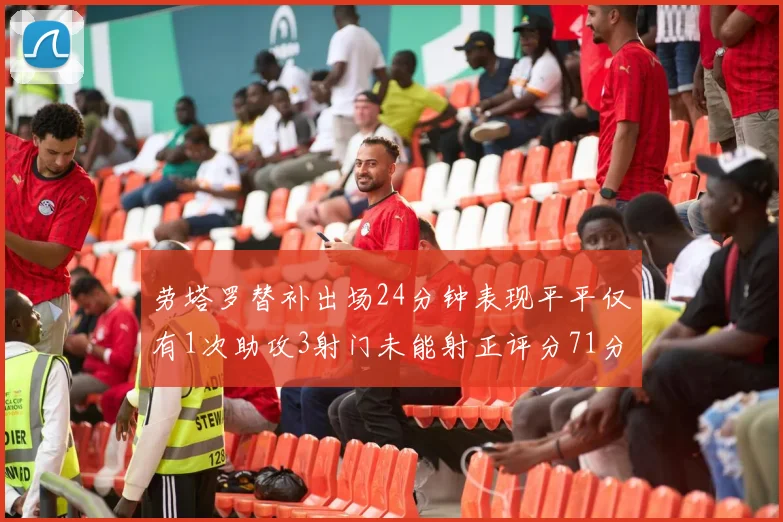 劳塔罗替补出场24分钟表现平平仅有1次助攻3射门未能射正评分71分