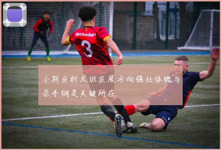 小斯分析文班发展方向强壮体魄与杀手锏是关键所在