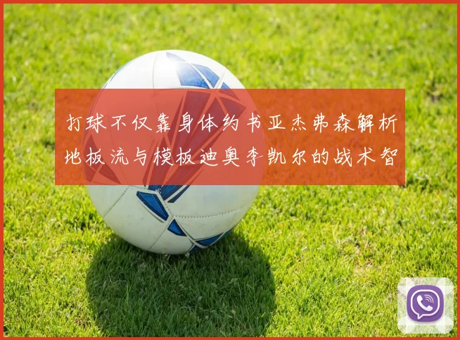 打球不仅靠身体约书亚杰弗森解析地板流与模板迪奥李凯尔的战术智慧