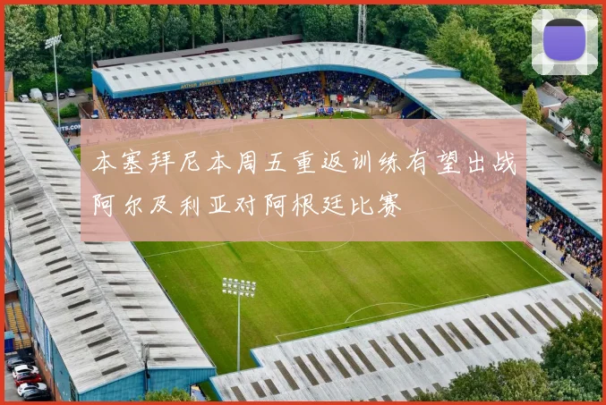 本塞拜尼本周五重返训练有望出战阿尔及利亚对阿根廷比赛
