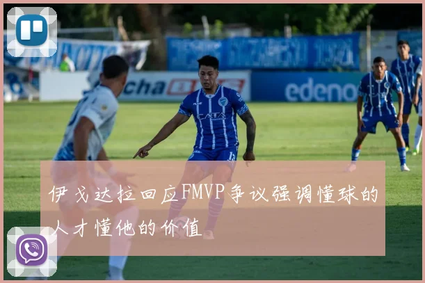 伊戈达拉回应FMVP争议强调懂球的人才懂他的价值
