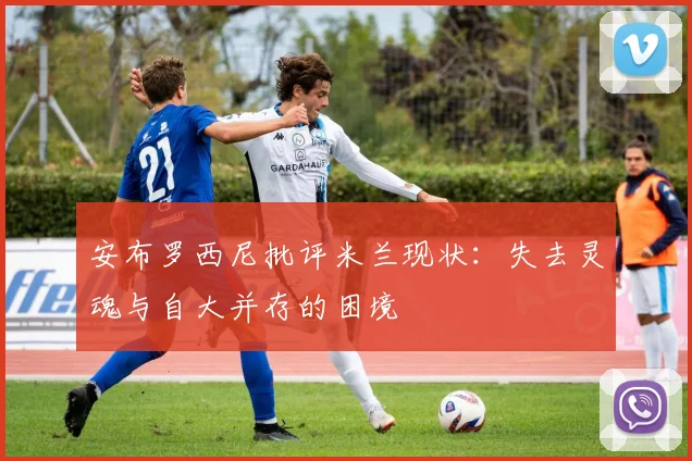安布罗西尼批评米兰现状：失去灵魂与自大并存的困境